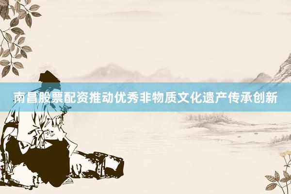 南昌股票配资推动优秀非物质文化遗产传承创新