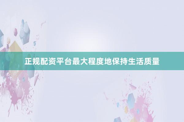 正规配资平台最大程度地保持生活质量