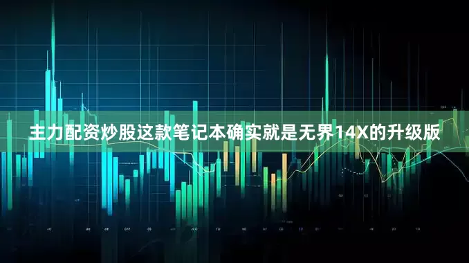 主力配资炒股这款笔记本确实就是无界14X的升级版