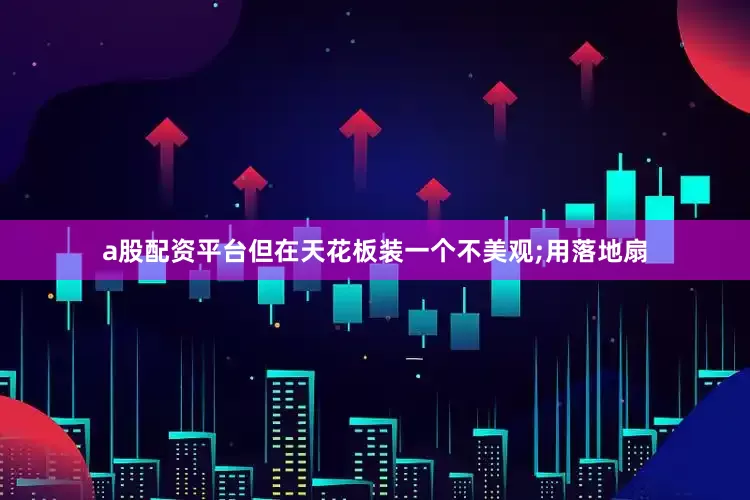 a股配资平台但在天花板装一个不美观;用落地扇