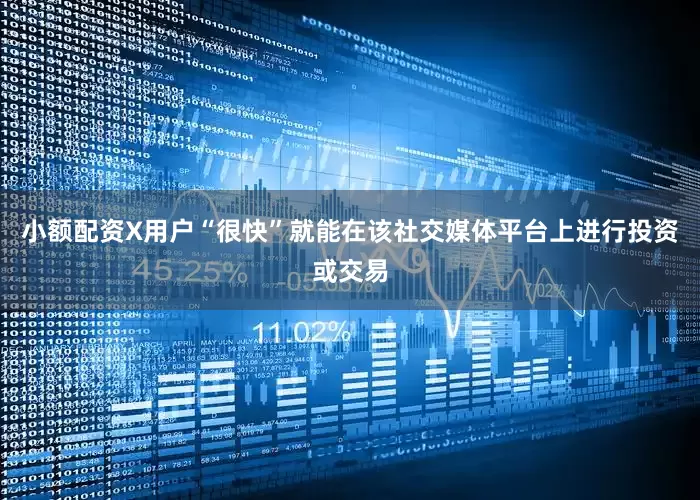 小额配资X用户“很快”就能在该社交媒体平台上进行投资或交易