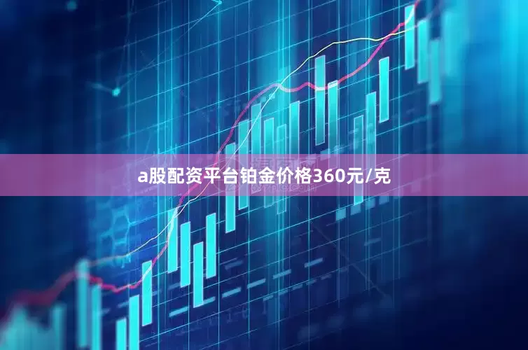a股配资平台铂金价格360元/克