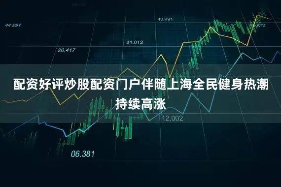 配资好评炒股配资门户伴随上海全民健身热潮持续高涨