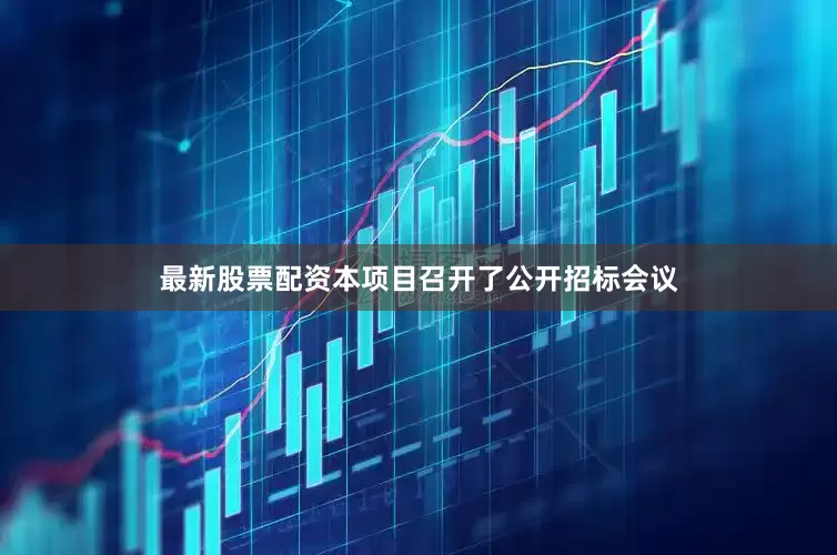 最新股票配资本项目召开了公开招标会议