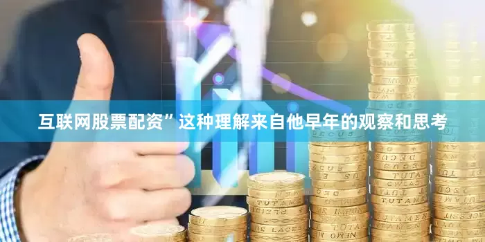 互联网股票配资”　　这种理解来自他早年的观察和思考