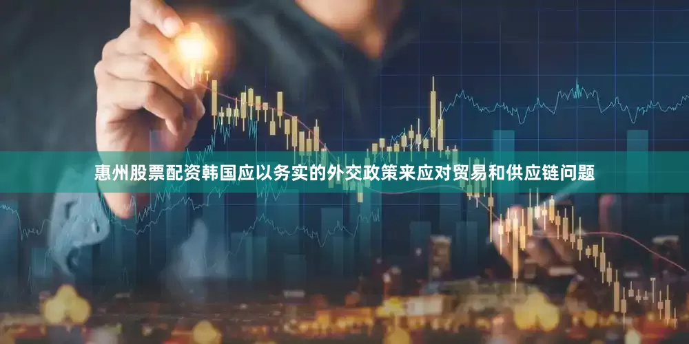 惠州股票配资韩国应以务实的外交政策来应对贸易和供应链问题