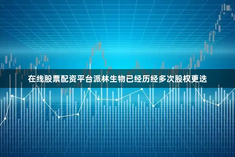 在线股票配资平台派林生物已经历经多次股权更迭