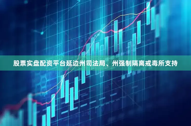 股票实盘配资平台延边州司法局、州强制隔离戒毒所支持