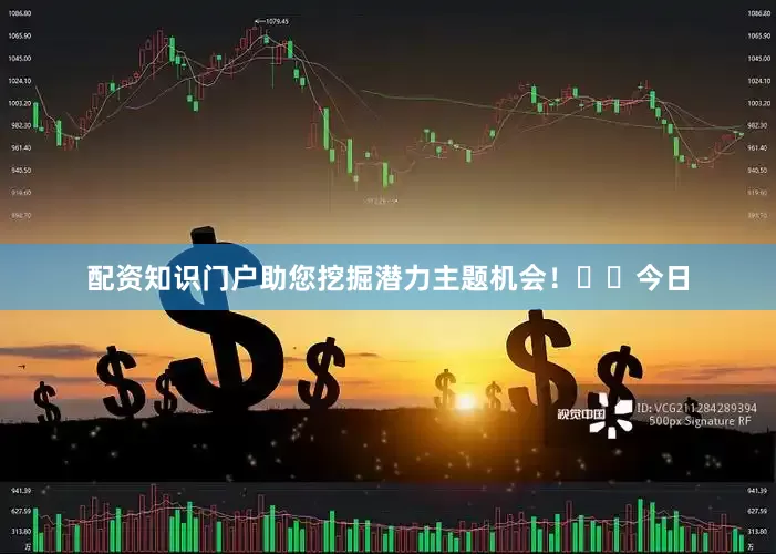 配资知识门户助您挖掘潜力主题机会！		　　今日