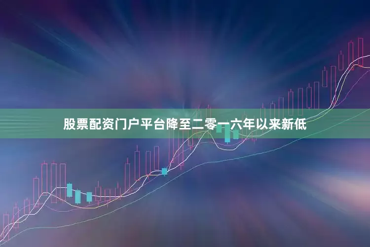 股票配资门户平台降至二零一六年以来新低