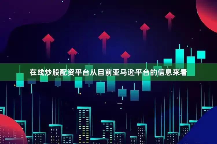 在线炒股配资平台从目前亚马逊平台的信息来看