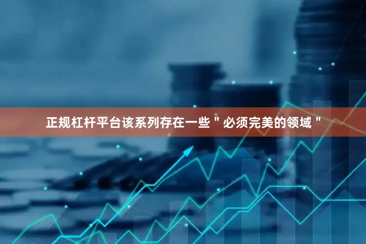 正规杠杆平台该系列存在一些＂必须完美的领域＂