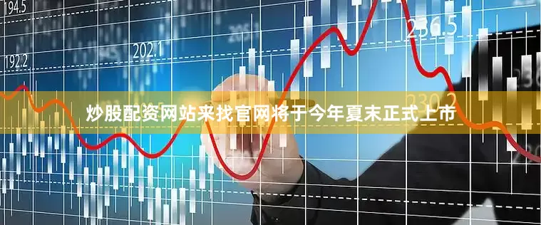 炒股配资网站来找官网将于今年夏末正式上市