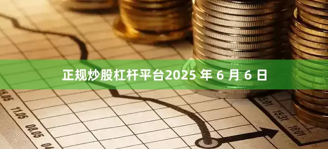 正规炒股杠杆平台2025 年 6 月 6 日