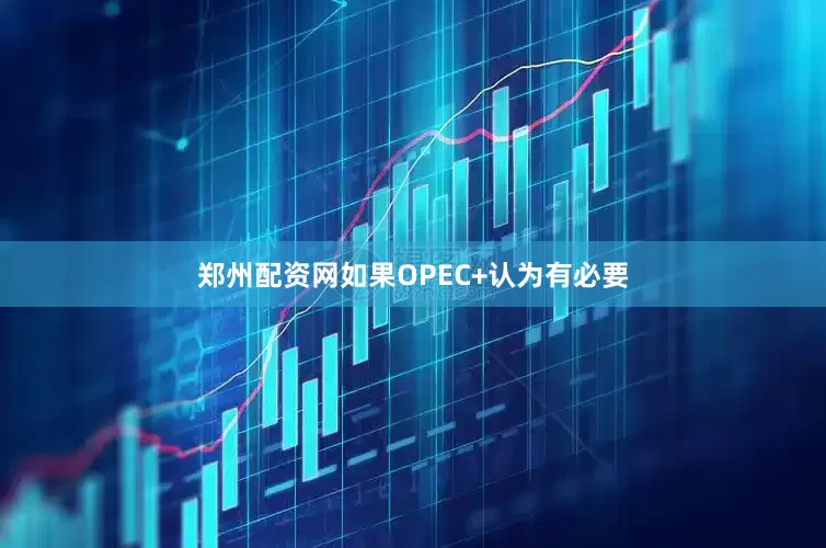 郑州配资网如果OPEC+认为有必要