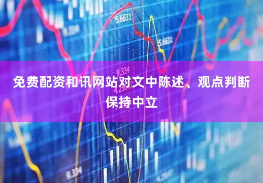 免费配资和讯网站对文中陈述、观点判断保持中立