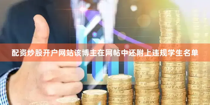 配资炒股开户网站该博主在网帖中还附上违规学生名单
