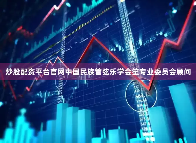 炒股配资平台官网中国民族管弦乐学会笙专业委员会顾问