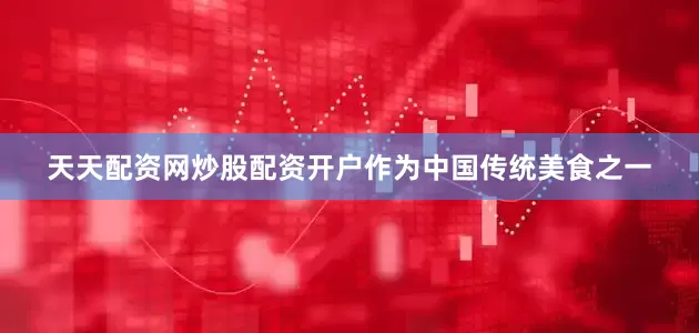 天天配资网炒股配资开户作为中国传统美食之一