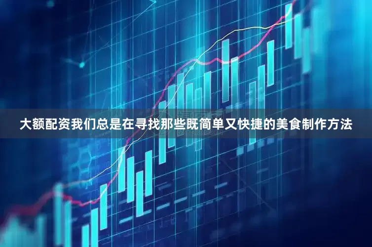 大额配资我们总是在寻找那些既简单又快捷的美食制作方法