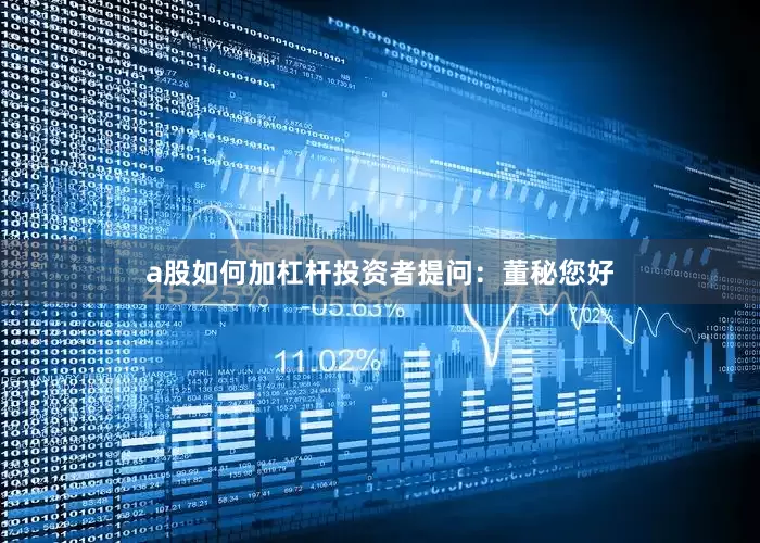 a股如何加杠杆投资者提问：董秘您好