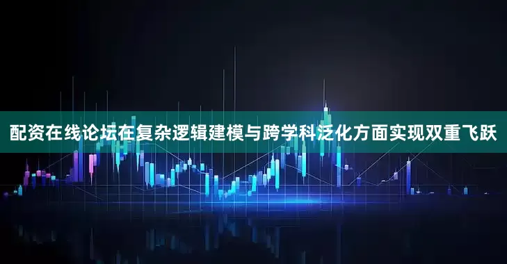 配资在线论坛在复杂逻辑建模与跨学科泛化方面实现双重飞跃
