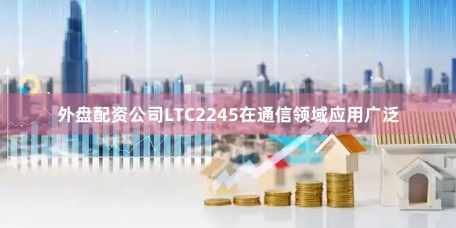 外盘配资公司LTC2245在通信领域应用广泛