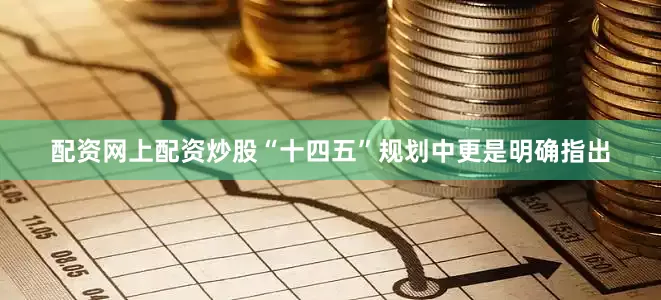 配资网上配资炒股“十四五”规划中更是明确指出