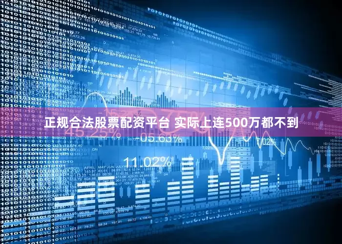 正规合法股票配资平台 实际上连500万都不到