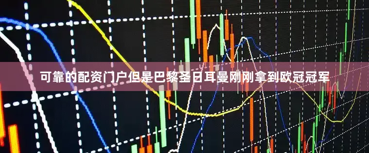 可靠的配资门户但是巴黎圣日耳曼刚刚拿到欧冠冠军