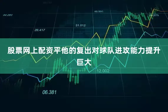 股票网上配资平他的复出对球队进攻能力提升巨大