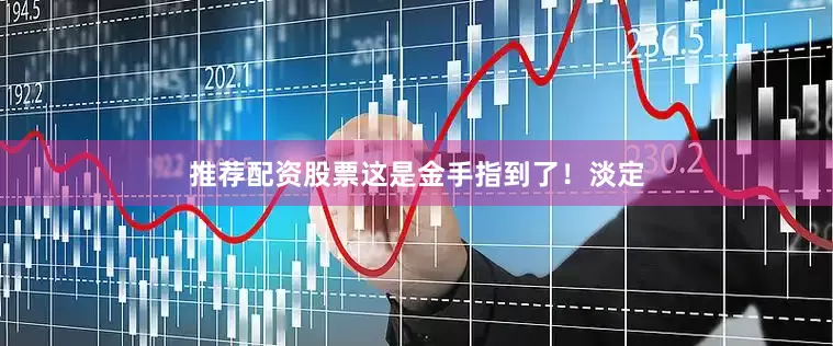 推荐配资股票这是金手指到了！淡定