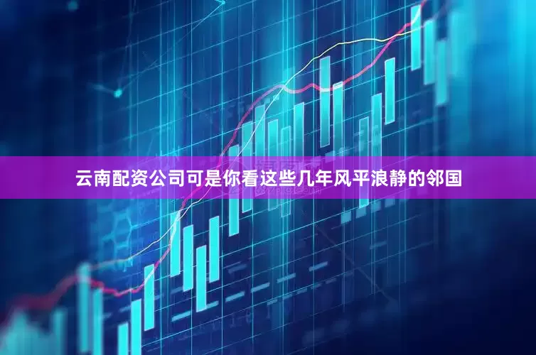 云南配资公司可是你看这些几年风平浪静的邻国