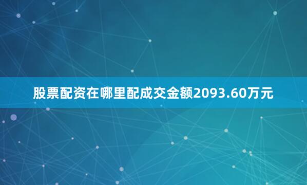 股票配资在哪里配成交金额2093.60万元
