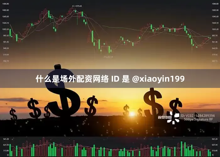 什么是场外配资网络 ID 是 @xiaoyin199