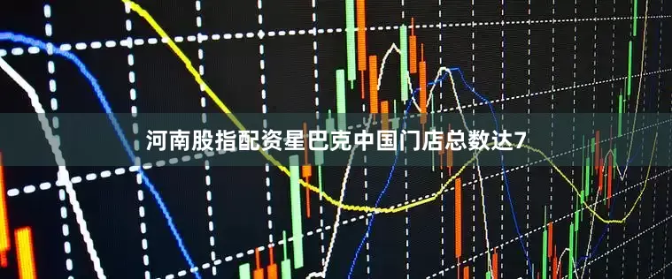 河南股指配资星巴克中国门店总数达7
