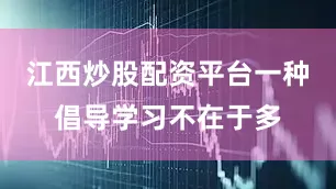 江西炒股配资平台一种倡导学习不在于多