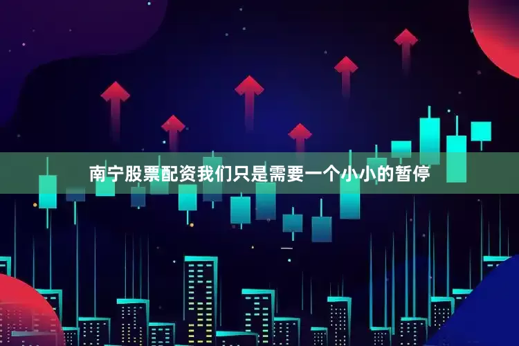 南宁股票配资我们只是需要一个小小的暂停