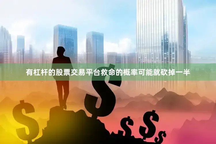 有杠杆的股票交易平台救命的概率可能就砍掉一半