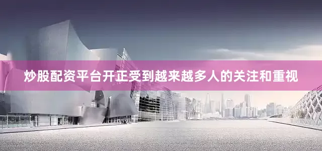 炒股配资平台开正受到越来越多人的关注和重视
