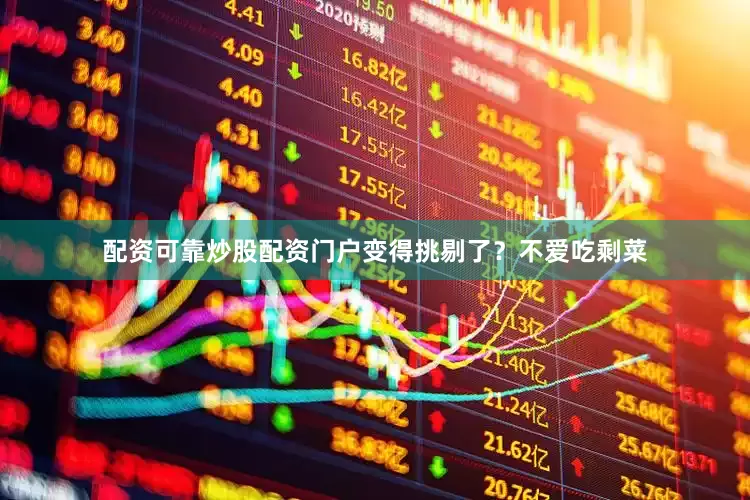 配资可靠炒股配资门户变得挑剔了？不爱吃剩菜