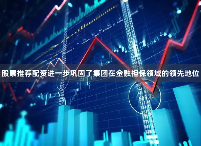 股票推荐配资进一步巩固了集团在金融担保领域的领先地位