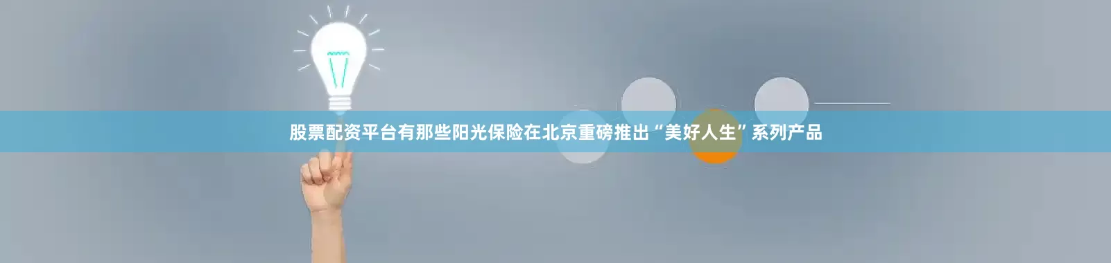 股票配资平台有那些阳光保险在北京重磅推出“美好人生”系列产品