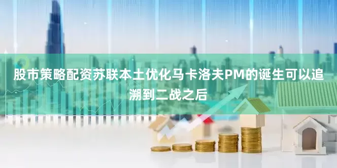 股市策略配资苏联本土优化马卡洛夫PM的诞生可以追溯到二战之后