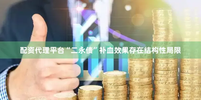 配资代理平台“二永债”补血效果存在结构性局限