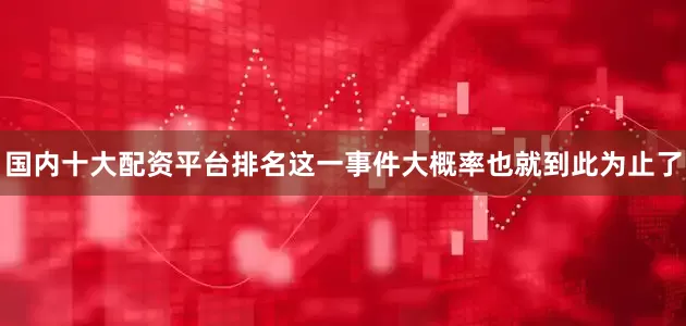 国内十大配资平台排名这一事件大概率也就到此为止了