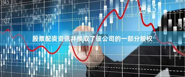 股票配资资讯并换取了该公司的一部分股权