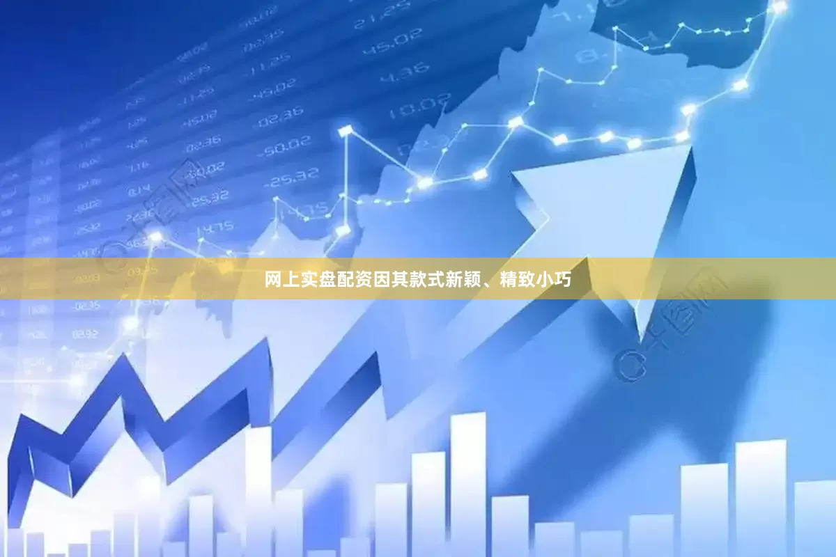 网上实盘配资因其款式新颖、精致小巧