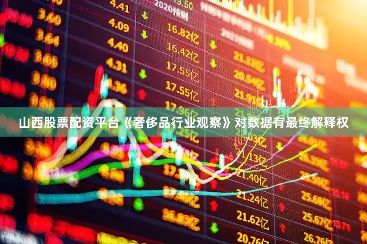 山西股票配资平台《奢侈品行业观察》对数据有最终解释权