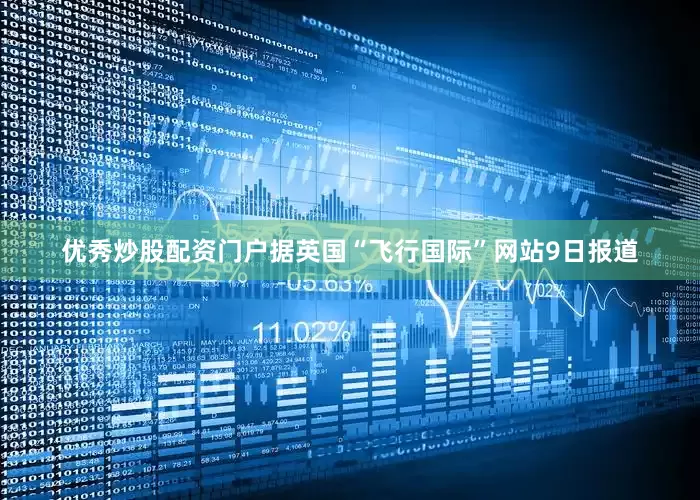 优秀炒股配资门户据英国“飞行国际”网站9日报道